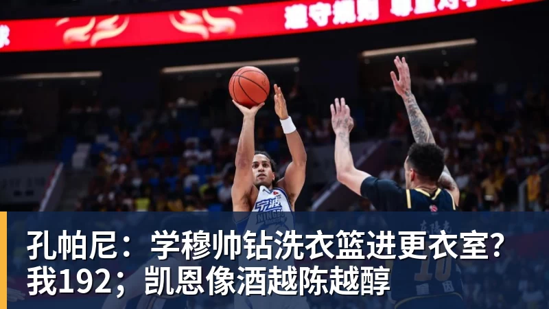 孔帕尼：学穆帅钻洗衣篮进更衣室？我192；凯恩像酒越陈越醇